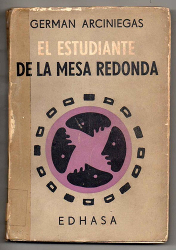 El Estudiante De La Mesa Redonda - Arciniegas - Edhasa -1957
