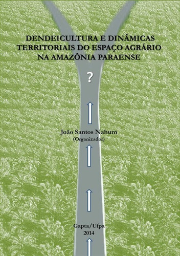 Dendeicultura E Dinâmicas Territoriais Do Espaço Agrário Na Amazônia Paraense, De João Santos Nahum. Série Não Aplicável, Vol. 1. Editora Clube De Autores, Capa Mole, Edição 1 Em Português, 2014