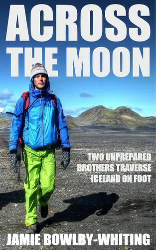 Across The Moon : Two Unprepared Brothers Traverse Iceland On Foot, De Jamie Bowlby-whiting. Editorial Createspace Independent Publishing Platform, Tapa Blanda En Inglés, 2016