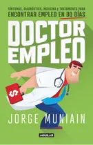 Comprar Doctor Empleo: Síntomas, Diagnóstico, Medicina Y Tratamiento Para Encontrar Empleo En 90 Días, De Muniain, Jorge. Serie Autoayuda Editorial Aguilar, Tapa Blanda En Español, 2020