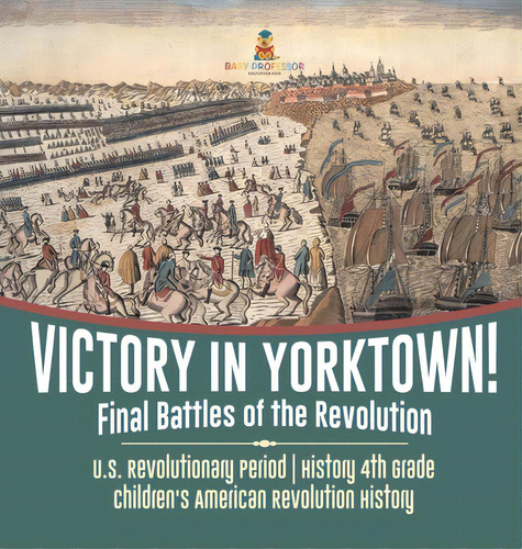 Victory In Yorktown! Final Battles Of The Revolution U.s. Revolutionary Period History 4th Grade ..., De Baby Professor. Editorial Cooking Genius, Tapa Dura En Inglés