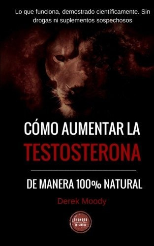 Como Aumentar La Testosterona: De Manera 100% Natural Y Probada Científicamente, De Derek Moody. Editorial Createspace Independent En Español