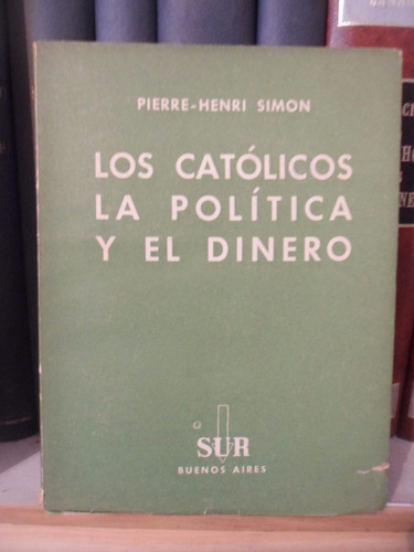 Los Católicos La Política Y El Dinero. Pierre Henri Simon