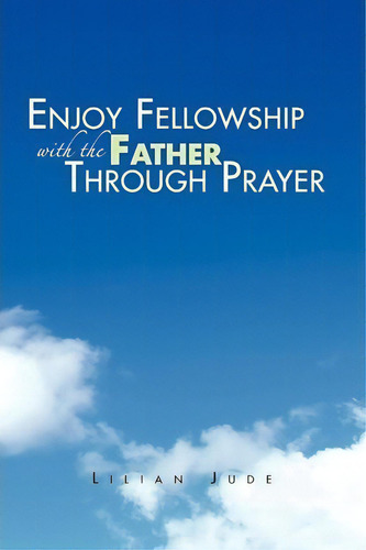 Enjoy Fellowship With The Father Through Prayer, De Lilian Jude. Editorial Xlibris Corporation, Tapa Blanda En Inglés