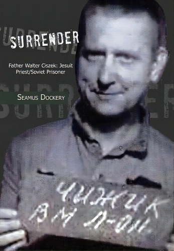 Surrender: Father Walter Ciszek: Jesuit Priest/soviet Prisoner, De Dockery, Seamus. Editorial Authorhouse, Tapa Dura En Inglés