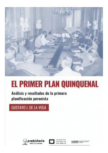 El Primer Plan Quinquenal: Análisis Y Resultados De La Primera Planificación Peronista, De De La Vega Gustavo J. Serie N/a, Vol. Volumen Unico. Editorial Prohistoria, Tapa Blanda, Edición 1 En Español