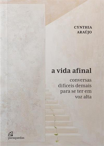 A Vida Afinal: Conversas Dificeis Demais Para Se Ter Em Voz Alta - 1ªed.(2023), De Cynthia Araujo. Editora Paraquedas, Capa Mole, Edição 1 Em Português, 2023