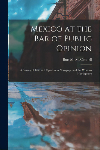 Mexico At The Bar Of Public Opinion: A Survey Of Editorial Opinion In Newspapers Of The Western H..., De Mcnell, Burt M. (burt Morton) 188. Editorial Hassell Street Pr, Tapa Blanda En Inglés