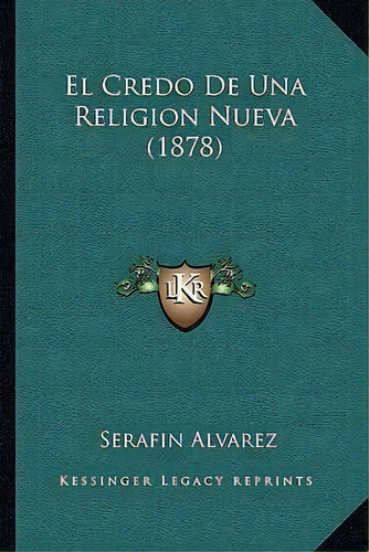 El Credo De Una Religion Nueva (1878), De Serafin Alvarez. Editorial Kessinger Publishing, Tapa Blanda En Español
