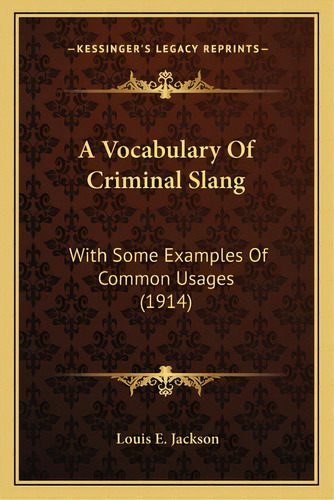A Vocabulary Of Criminal Slang: With Some Examples Of Common Usages (1914), De Jackson, Louis E.. Editorial Kessinger Pub Llc, Tapa Blanda En Inglés
