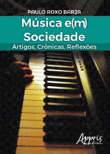 Música e(m) sociedade: artigos, crônicas, reflexões, de Barja, Paulo Roxo. Appris Editora e Livraria Eireli - ME, capa mole em português, 2017