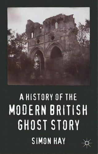 A History Of The Modern British Ghost Story, De S. Hay. Editorial Palgrave Macmillan En Inglés