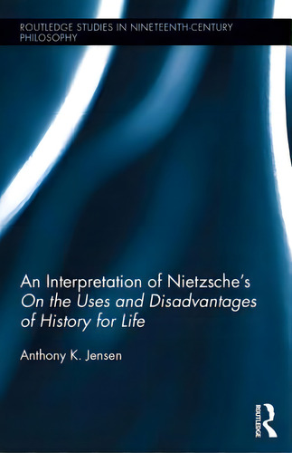 An Interpretation Of Nietzsche's On The Uses And Disadvantage Of History For Life, De Jensen, Anthony K.. Editorial Routledge, Tapa Dura En Inglés