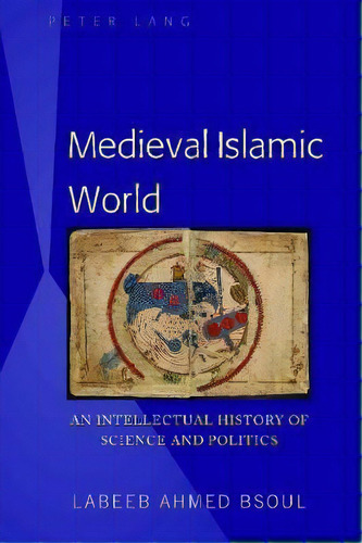 Medieval Islamic World : An Intellectual History Of Science And Politics, De Labeeb Ahmed Bsoul. Editorial Peter Lang Publishing Inc, Tapa Dura En Inglés