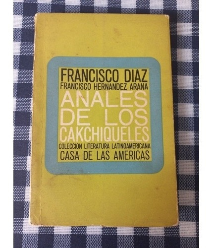 Anales De Los Cakchiqueles. Francisco Diaz - Hernandez Arana