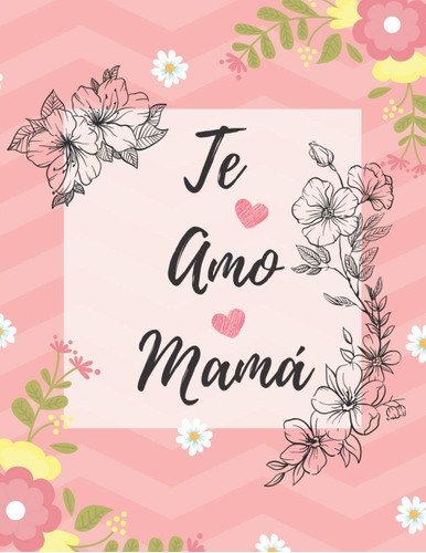 Libro: Te Amo Mamá: Floral Cuaderno Para Decir Feliz Día A M