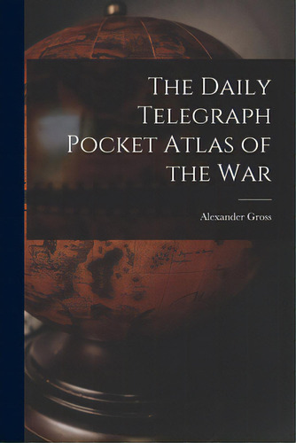 The Daily Telegraph Pocket Atlas Of The War, De Gross, Alexander 1879-1958. Editorial Legare Street Pr, Tapa Blanda En Inglés