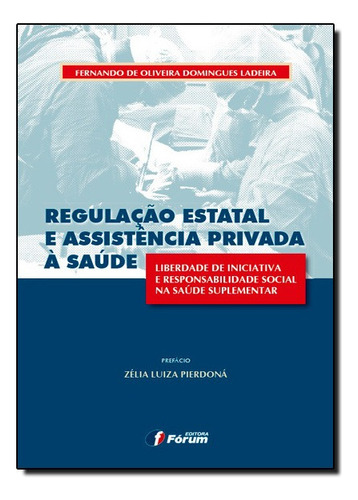 Regulação Estatal E Assistência Privada À Saúde - Liberdade De Iniciativa E Responsabilidade Social, De Fernando De Oliveira. Editora Forum Em Português