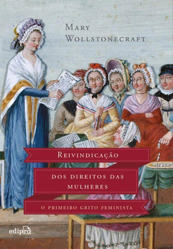 Reivindicação Dos Direitos Das Mulheres: O Primeiro Grito Feminista, De Wollstonecraft, Mary. Editora Edipro, Capa Mole, Edição 1ª Edição - 2015 Em Português