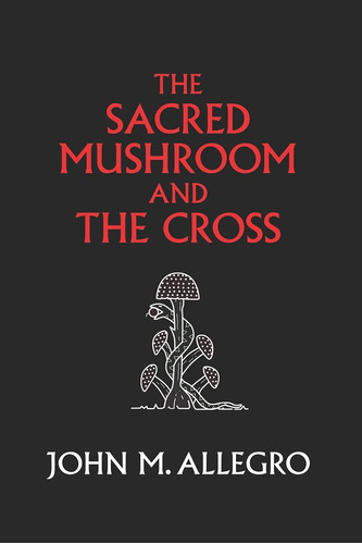 Book : The Sacred Mushroom And The Cross: A Study Of The ...