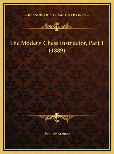 The Modern Chess Instructor, Part 1 (1889), De Steinitz, William. Editorial Kessinger Pub Llc, Tapa Dura En Inglés