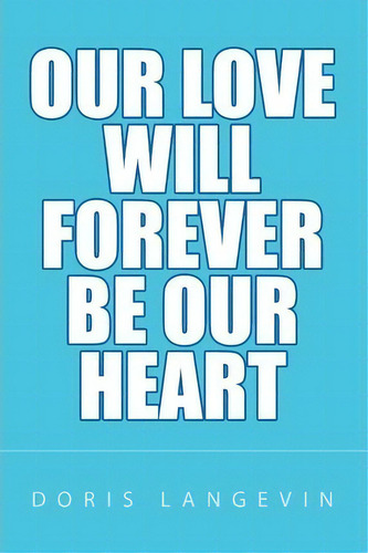 Our Love Will Forever Be Our Heart, De Doris Langevin. Editorial Xlibris Corporation, Tapa Blanda En Inglés