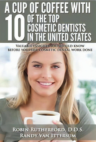 A Cup Of Coffee With 10 Of The Top Cosmetic Dentists In The United States, De Robin Rutherford D D S. Editorial Rutherford Publishing House, Tapa Blanda En Inglés