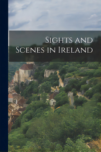 Sights And Scenes In Ireland, De Anonymous. Editorial Legare Street Pr, Tapa Blanda En Inglés