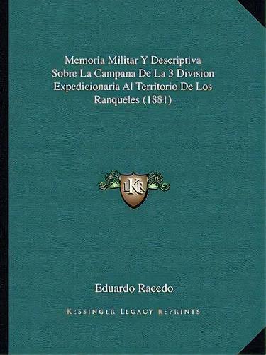 Memoria Militar Y Descriptiva Sobre La Campana De La 3 Division Expedicionaria Al Territorio De L...: (1881), De Eduardo Racedo., Vol. 1. Editorial Kessinger Legacy Reprints, Tapa Blanda En Español
