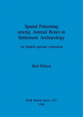 Spatial Patterning Among Animal Bones In Settlement Archaeology: An English Regional Exploration, De Wilson, Bob. Editorial British Archaeological Reports, Tapa Blanda En Inglés
