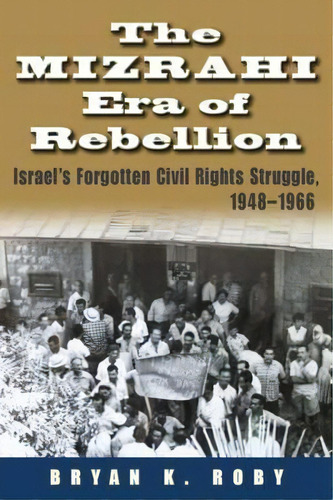 The Mizrahi Era Of Rebellion : Israel's Forgotten Civil Rights Struggle, 1948-1966, De Bryan K. Roby. Editorial Syracuse University Press, Tapa Dura En Inglés