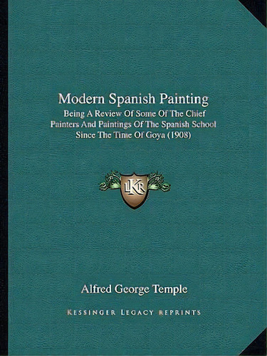 Modern Spanish Painting : Being A Review Of Some Of The Chief Painters And Paintings Of The Spani..., De Alfred George Temple. Editorial Kessinger Publishing, Tapa Blanda En Inglés