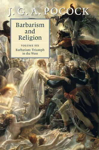 Barbarism And Religion: Barbarism: Triumph In The West Volume 6, De J. G. A. Pocock. Editorial Cambridge University Press, Tapa Dura En Inglés