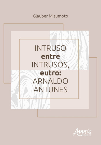 Intruso entre intrusos, eutro: Arnaldo Antunes, de Mizumoto, Glauber. Editorial Appris Editora e Livraria Eireli - ME, capa mole em português, 2021