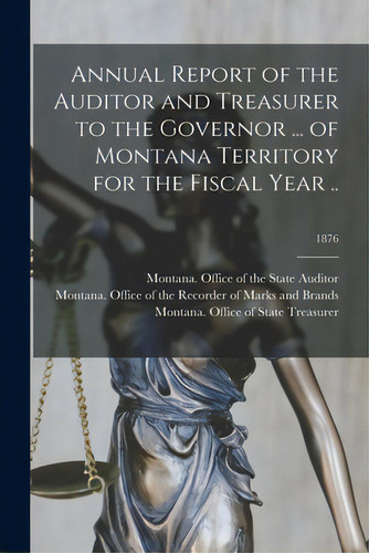 Annual Report Of The Auditor And Treasurer To The Governor ... Of Montana Territory For The Fisca..., De Montana Office Of The State Auditor. Editorial Legare Street Pr, Tapa Blanda En Inglés