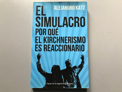 El Simulacro: Por Qué El Kirchnerismo Es Reaccionario - Katz