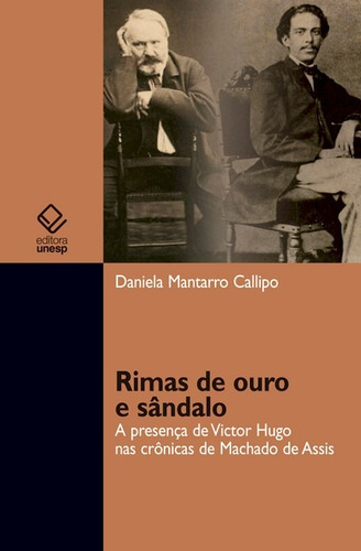 Rimas de ouro e sândalo: A presença de Victor Hugo nas crônicas de Machado de Assis, de Callipo, Daniela Mantarro. Fundação Editora da Unesp, capa mole em português, 2010