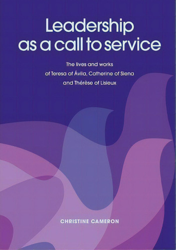 Leadership As A Call To Service : The Lives And Works Of Teresa Of Ãâvila, Catherine Of Siena A..., De Christine Cameron. Editorial Connor Court Publishing, Tapa Blanda En Inglés