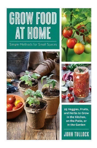Grow Food At Home : Simple Methods For Small Spaces, De John Tullock. Editorial Ww Norton & Co, Tapa Blanda En Inglés