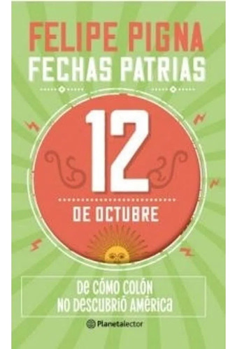 Fechas Patrias 12 De Octubre - Felipe Pigna Y Guido  Indij 