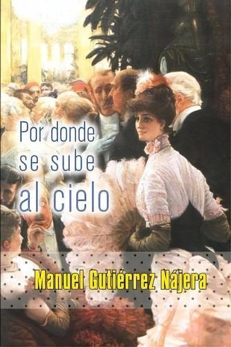 Por Donde Se Sube Al Cielo, De Manuel Gutierrez Najera. Editorial Createspace Independent Publishing Platform, Tapa Blanda En Español