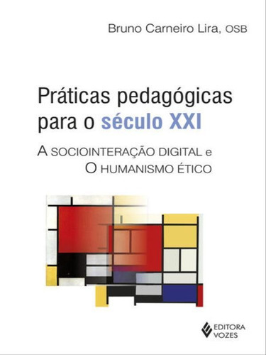 Práticas pedagógicas para o século XXI: A sociointeração digital e o humanismo ético, de Lira, Bruno Carneiro. Editora VOZES, capa mole em português