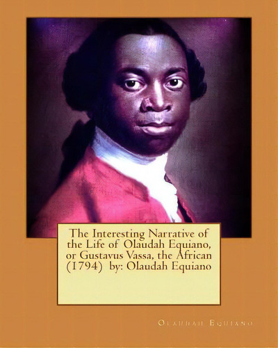 The Interesting Narrative Of The Life Of Olaudah Equiano, Or Gustavus Vassa, The African (1794) B..., De Equiano, Olaudah. Editorial Createspace, Tapa Blanda En Inglés