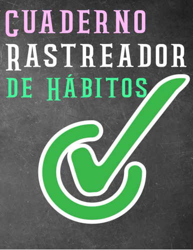 Cuaderno Rastreador De Hábitos: Un Libro Para Transformar Tu