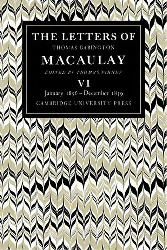 The Letters Of Thomas Babington Macaulay: January 1856-december 1859 Volume 6, De Thomas Pinney. Editorial Cambridge University Press, Tapa Blanda En Inglés