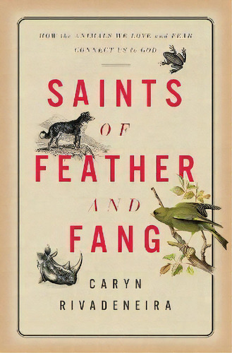 Saints Of Feather And Fang : How The Animals We Love And Fear Connect Us To God, De Caryn Rivadeneira. Editorial 1517 Media, Tapa Dura En Inglés