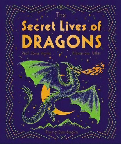 The Secret Lives Of Dragons, De Professor Zoya Agnis. Editorial Flying Eye Books, Tapa Dura En Inglés