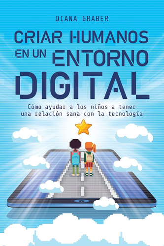 Libro: Criar Humanos En Un Entorno Digital: Cómo Ayudar A Lo