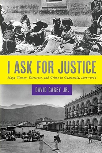 I Ask For Justice Maya Women, Dictators, And Crime In Guatem