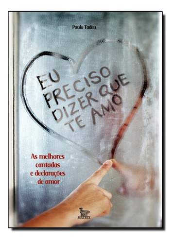Eu Preciso Dizer Que Te Amo: As Melhores Cantadas E Declaraçoes De Amor, De Paulo  Tadeu. Editora Matrix - Urbana Em Português